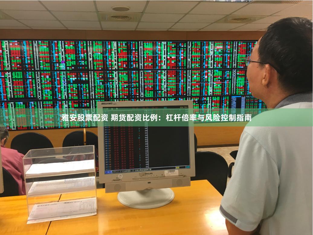 雅安股票配资 期货配资比例：杠杆倍率与风险控制指南