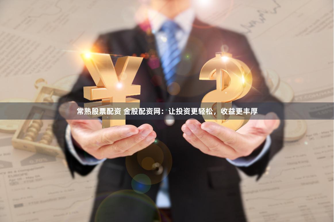 常熟股票配资 金股配资网：让投资更轻松，收益更丰厚