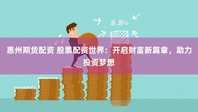 惠州期货配资 股票配资世界：开启财富新篇章，助力投资梦想