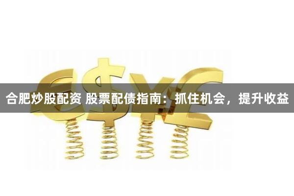 合肥炒股配资 股票配债指南：抓住机会，提升收益