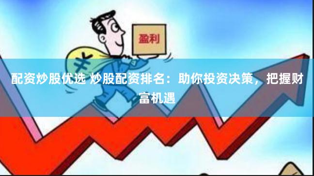 配资炒股优选 炒股配资排名：助你投资决策，把握财富机遇