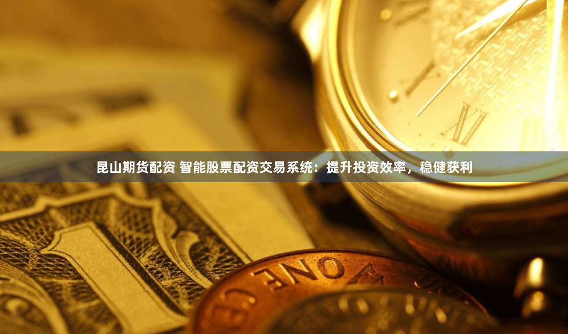 昆山期货配资 智能股票配资交易系统：提升投资效率，稳健获利