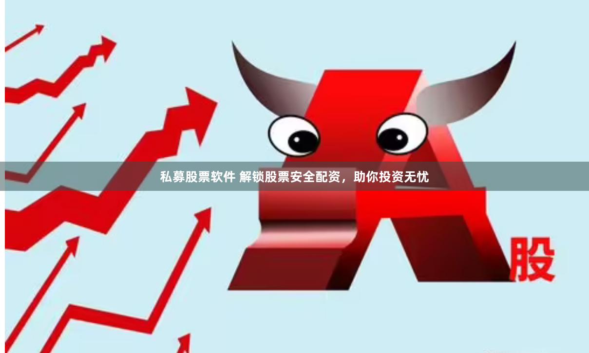 私募股票软件 解锁股票安全配资，助你投资无忧