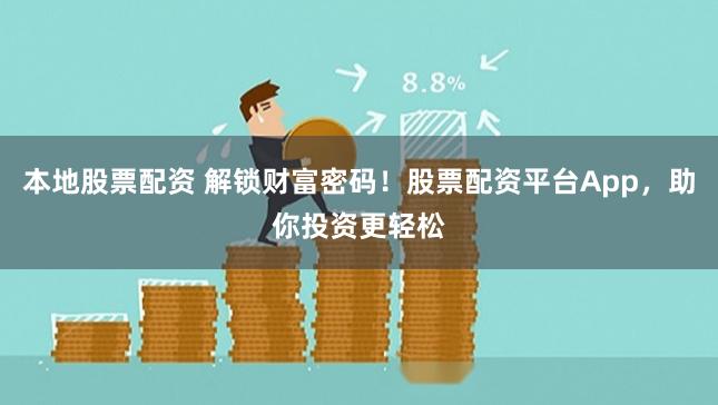 本地股票配资 解锁财富密码！股票配资平台App，助你投资更轻松