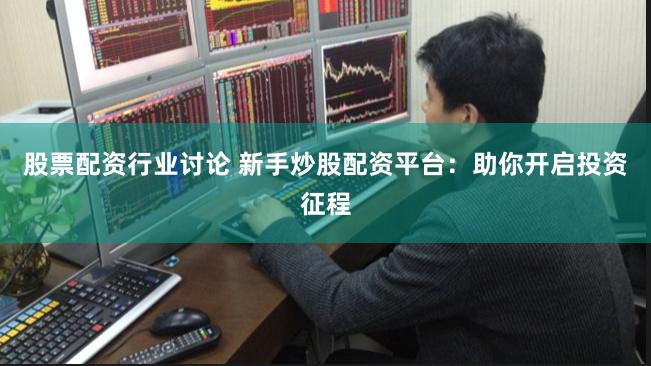 股票配资行业讨论 新手炒股配资平台：助你开启投资征程