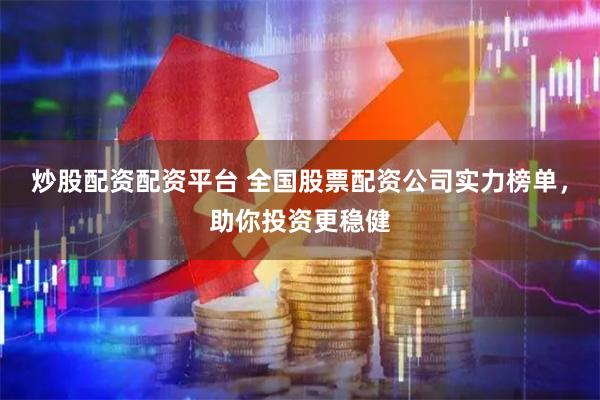 炒股配资配资平台 全国股票配资公司实力榜单，助你投资更稳健