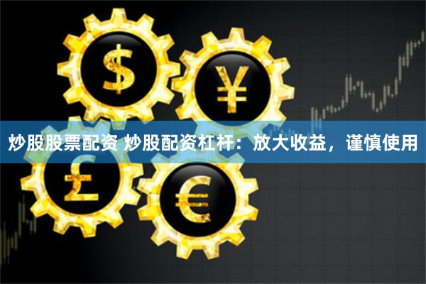 炒股股票配资 炒股配资杠杆：放大收益，谨慎使用