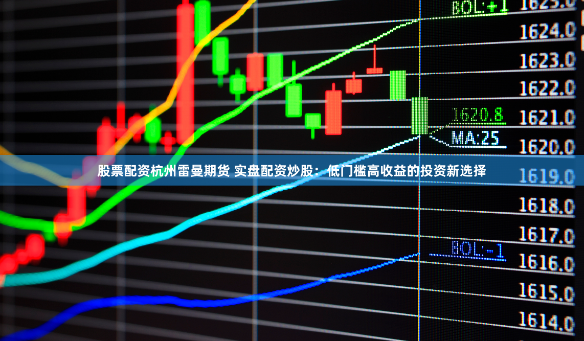 股票配资杭州雷曼期货 实盘配资炒股：低门槛高收益的投资新选择