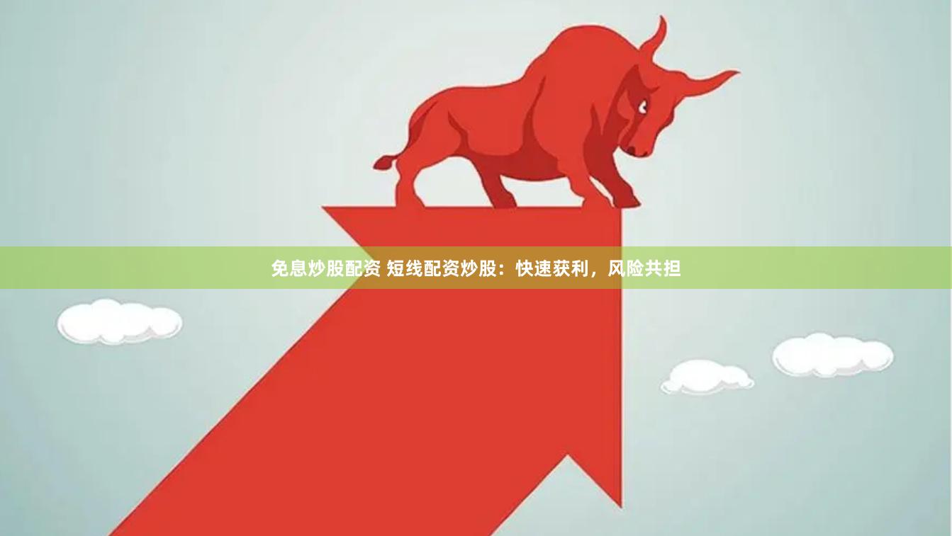免息炒股配资 短线配资炒股：快速获利，风险共担