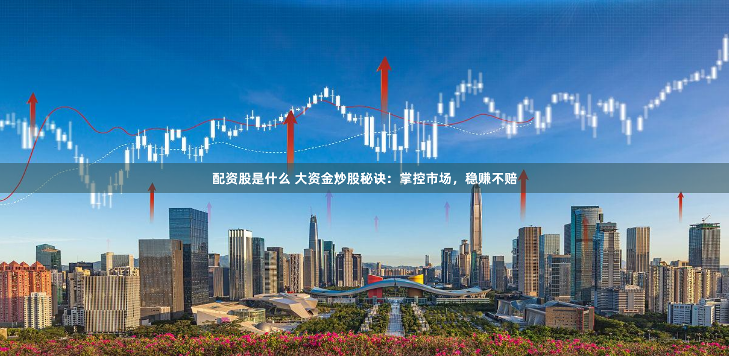配资股是什么 大资金炒股秘诀：掌控市场，稳赚不赔