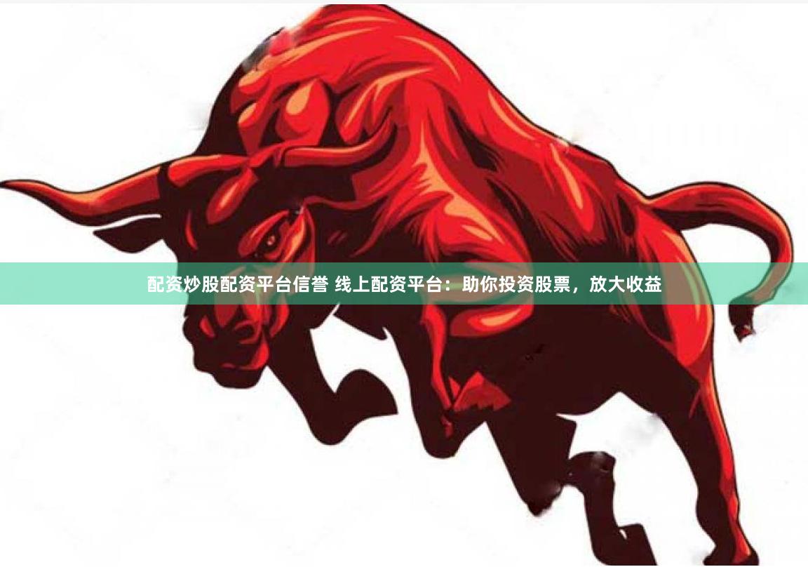配资炒股配资平台信誉 线上配资平台：助你投资股票，放大收益