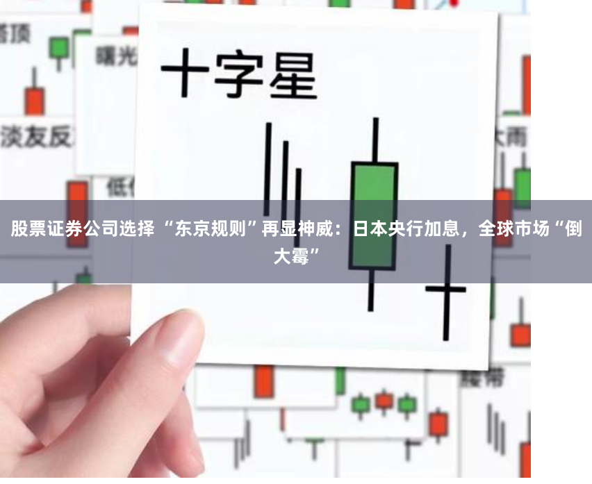 股票证券公司选择 “东京规则”再显神威：日本央行加息，全球市场“倒大霉”