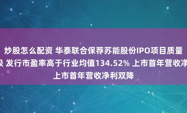 炒股怎么配资 华泰联合保荐苏能股份IPO项目质量评级C级 发行市盈率高于行业均值134.52% 上市首年营收净利双降