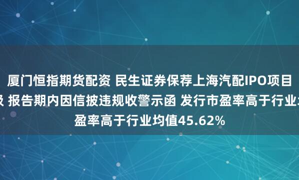 厦门恒指期货配资 民生证券保荐上海汽配IPO项目质量评级D级 报告期内因信披违规收警示函 发行市盈率高于行业均值45.62%
