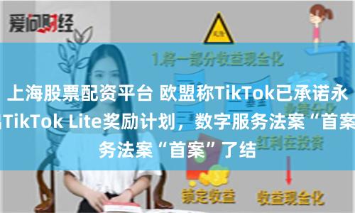 上海股票配资平台 欧盟称TikTok已承诺永久撤出TikTok Lite奖励计划，数字服务法案“首案”了结
