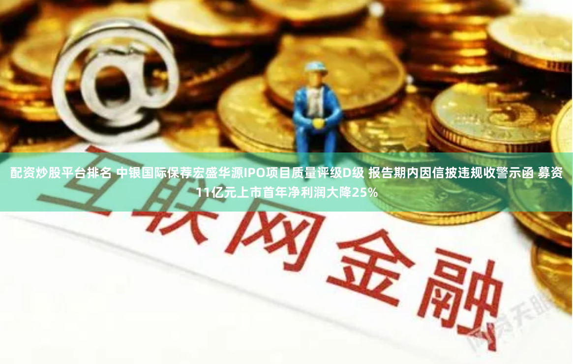 配资炒股平台排名 中银国际保荐宏盛华源IPO项目质量评级D级 报告期内因信披违规收警示函 募资11亿元上市首年净利润大降25%