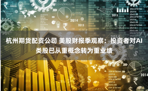 杭州期货配资公司 美股财报季观察：投资者对AI类股已从重概念转为重业绩
