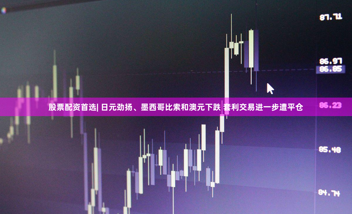 股票配资首选| 日元劲扬、墨西哥比索和澳元下跌 套利交易进一步遭平仓