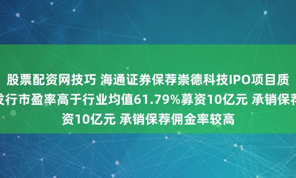 股票配资网技巧 海通证券保荐崇德科技IPO项目质量评级C级 发行市盈率高于行业均值61.79%募资10亿元 承销保荐佣金率较高