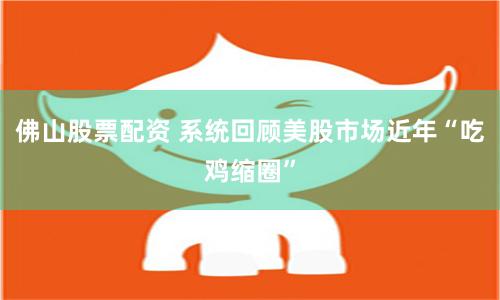 佛山股票配资 系统回顾美股市场近年“吃鸡缩圈”