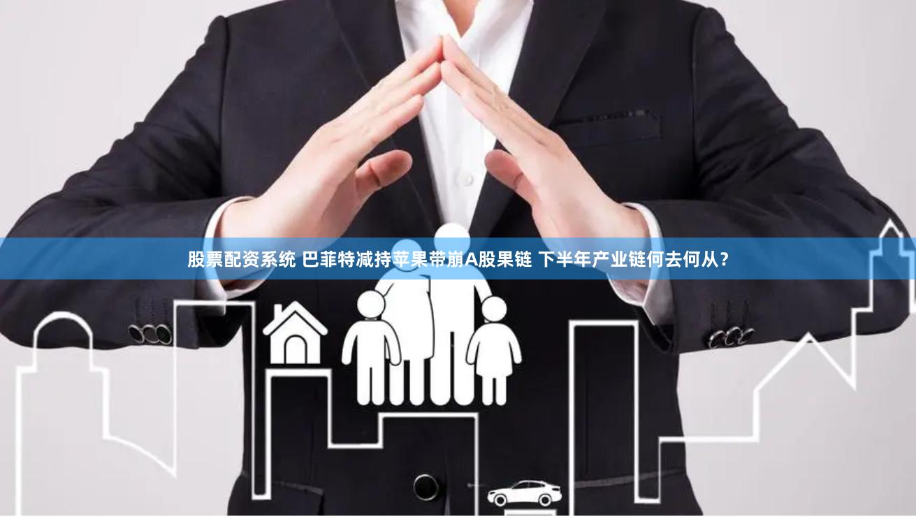 股票配资系统 巴菲特减持苹果带崩A股果链 下半年产业链何去何从？