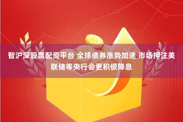 智沪深股票配资平台 全球债券涨势加速 市场押注美联储等央行会更积极降息