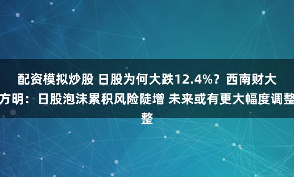 配资模拟炒股 日股为何大跌12.4%？西南财大方明：日股泡沫累积风险陡增 未来或有更大幅度调整