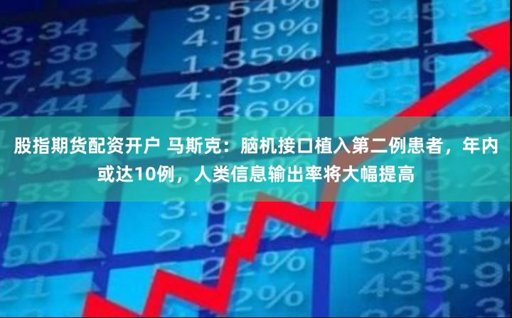 股指期货配资开户 马斯克：脑机接口植入第二例患者，年内或达10例，人类信息输出率将大幅提高