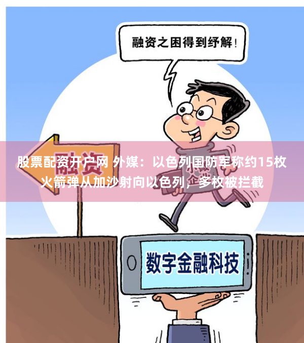股票配资开户网 外媒：以色列国防军称约15枚火箭弹从加沙射向以色列，多枚被拦截
