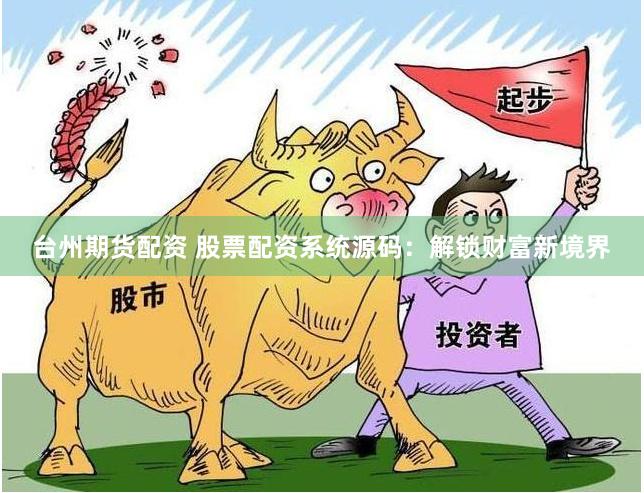 台州期货配资 股票配资系统源码：解锁财富新境界