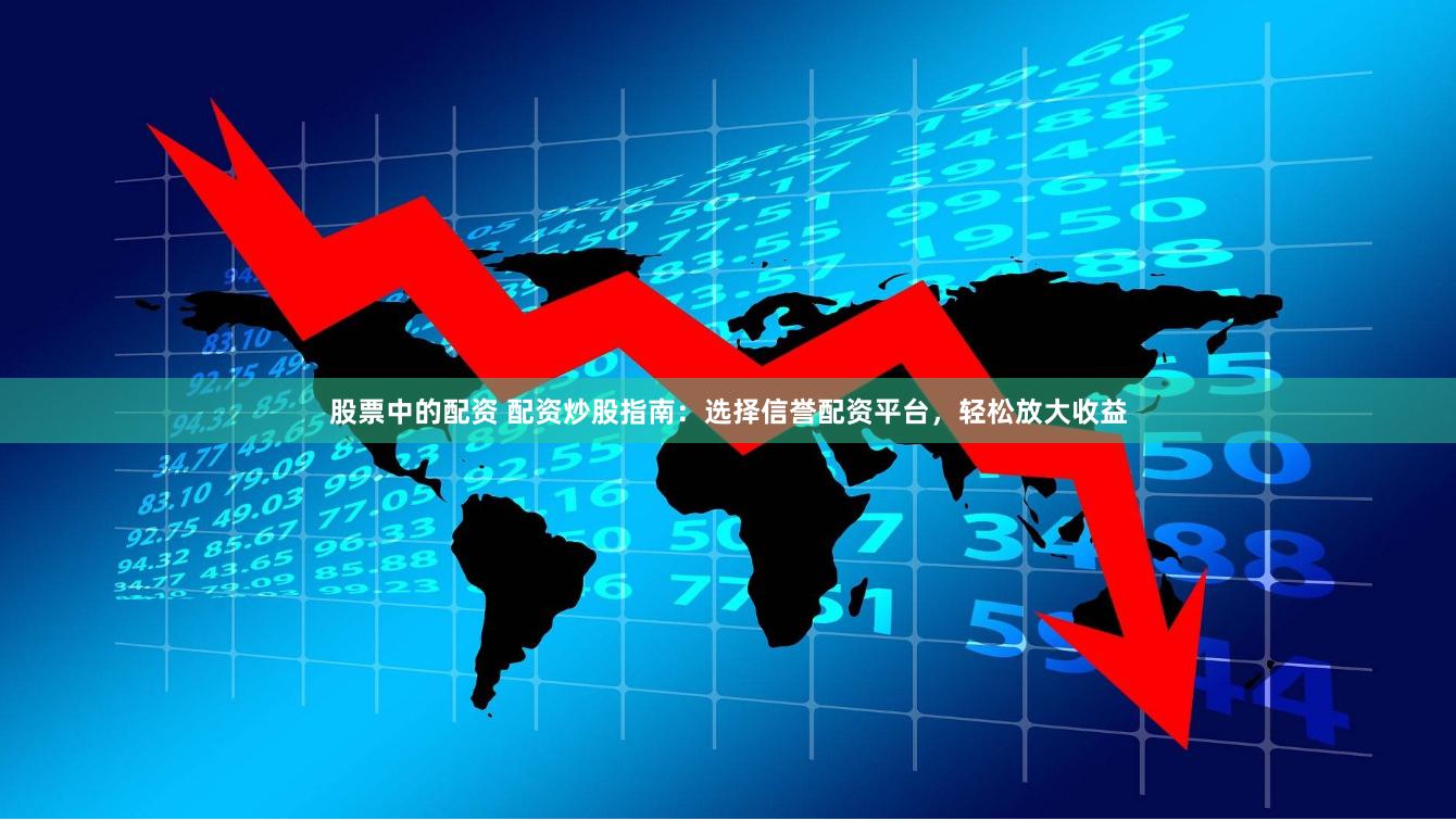股票中的配资 配资炒股指南：选择信誉配资平台，轻松放大收益