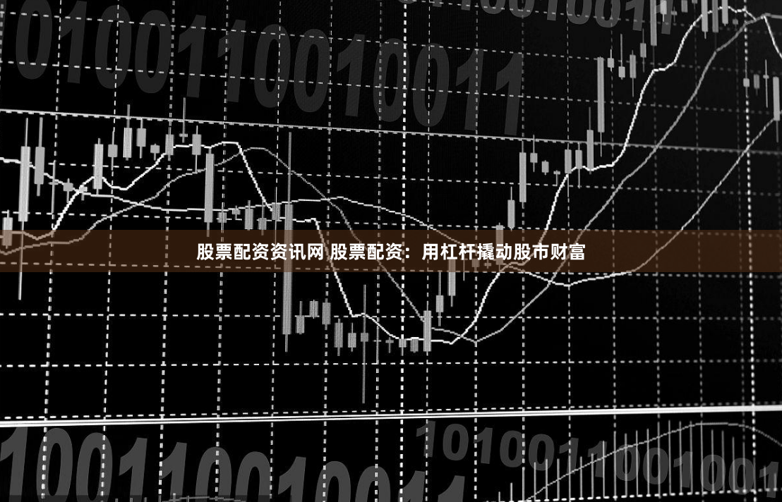 股票配资资讯网 股票配资：用杠杆撬动股市财富
