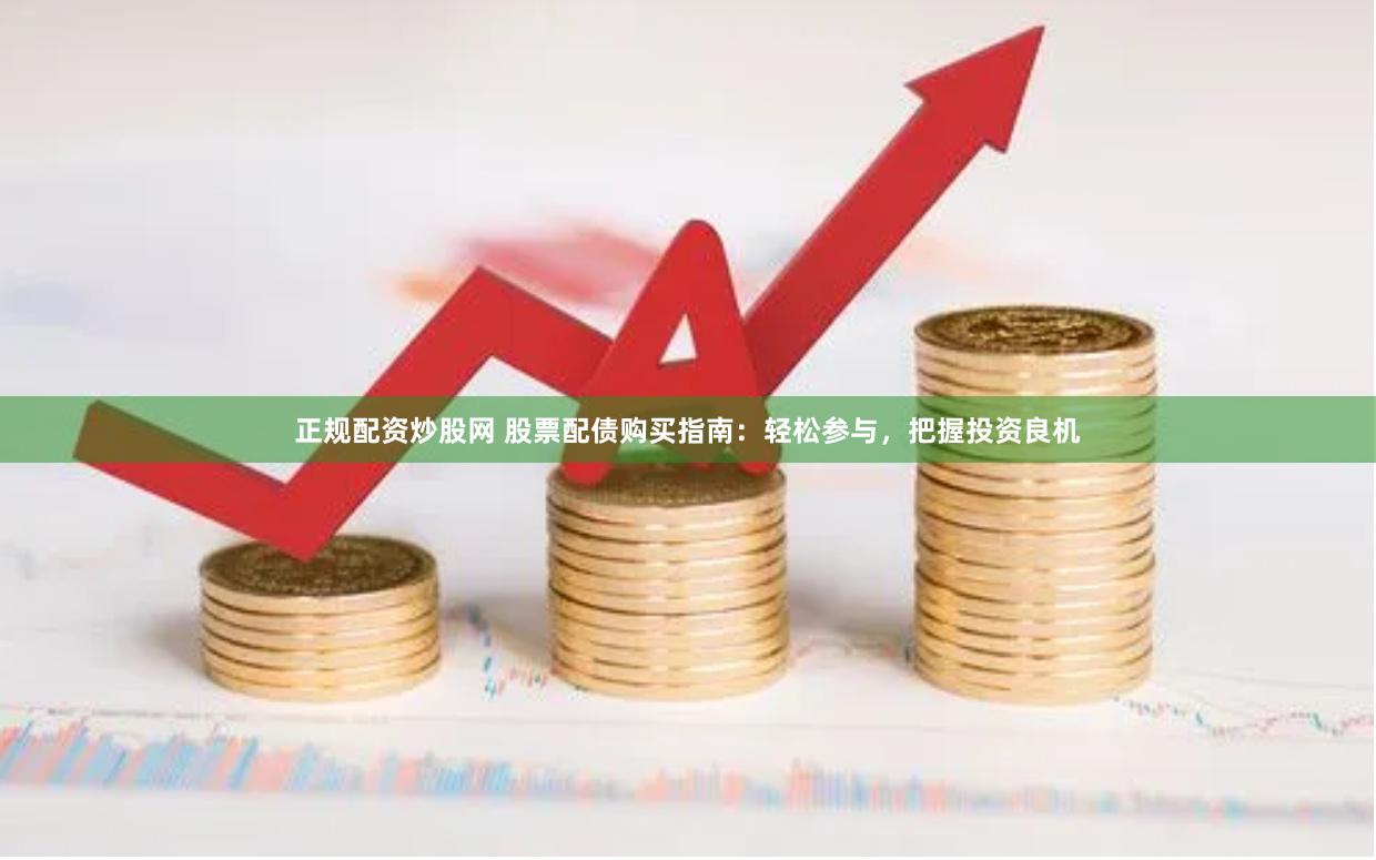 正规配资炒股网 股票配债购买指南：轻松参与，把握投资良机