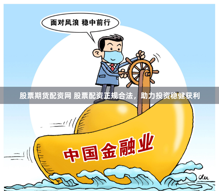 股票期货配资网 股票配资正规合法，助力投资稳健获利