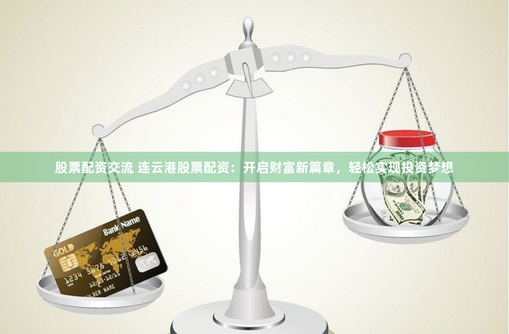 股票配资交流 连云港股票配资:开启财富新篇章,轻松实现投资梦想