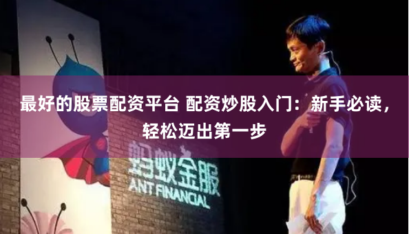 最好的股票配资平台 配资炒股入门：新手必读，轻松迈出第一步