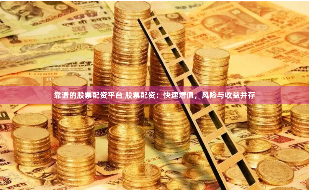靠谱的股票配资平台 股票配资：快速增值，风险与收益并存