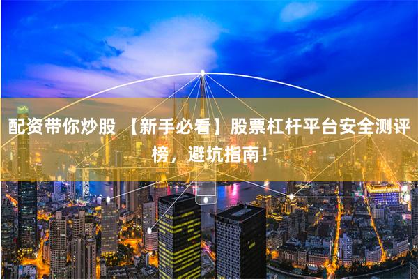 配资带你炒股 【新手必看】股票杠杆平台安全测评榜，避坑指南！