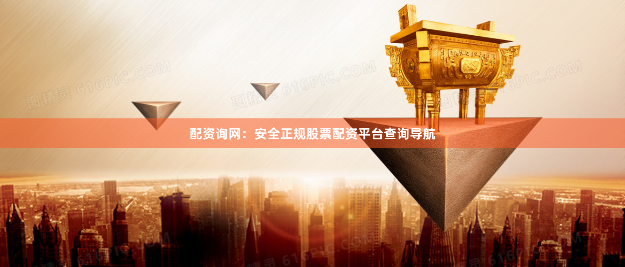 配资询网：安全正规股票配资平台查询导航