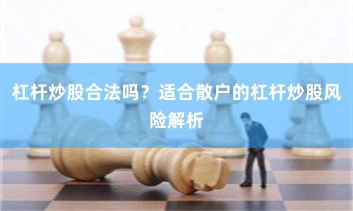 杠杆炒股合法吗？适合散户的杠杆炒股风险解析