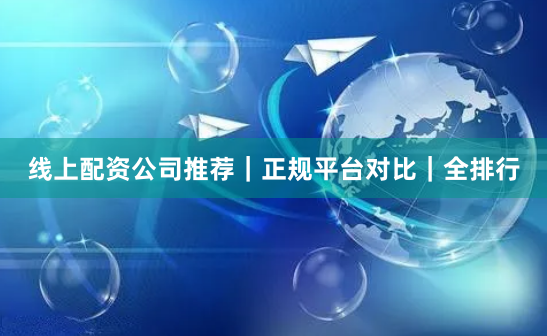 线上配资公司推荐｜正规平台对比｜全排行