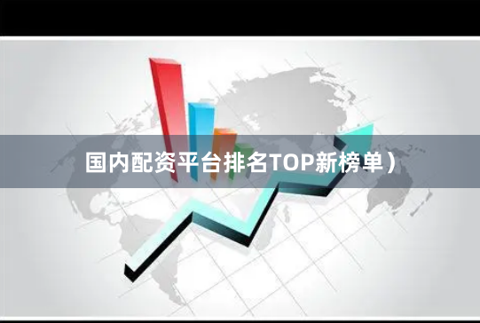 国内配资平台排名TOP新榜单）