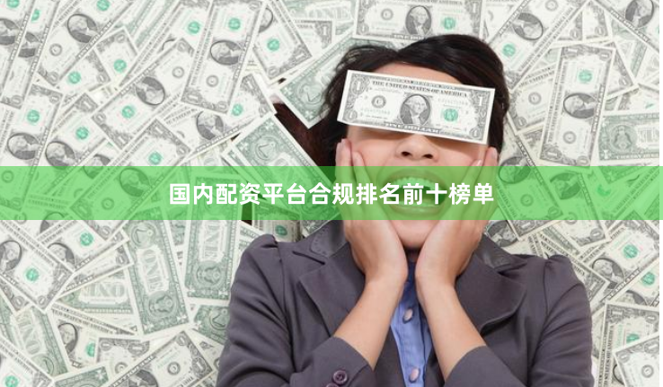 国内配资平台合规排名前十榜单