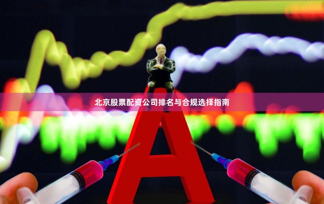 北京股票配资公司排名与合规选择指南