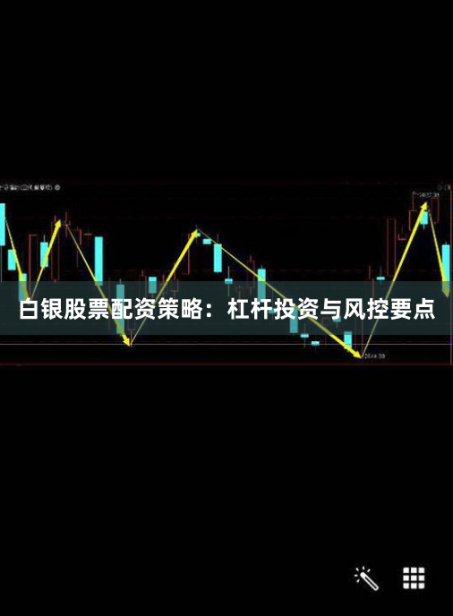 白银股票配资策略：杠杆投资与风控要点