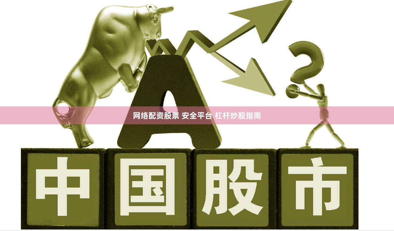 网络配资股票 安全平台 杠杆炒股指南