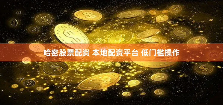 哈密股票配资 本地配资平台 低门槛操作
