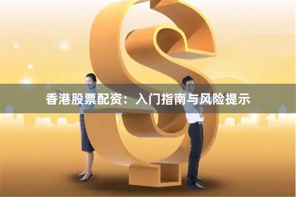 香港股票配资:入门指南与风险提示