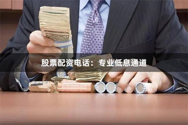 股票配资电话：专业低息通道