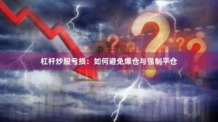 杠杆炒股亏损：如何避免爆仓与强制平仓